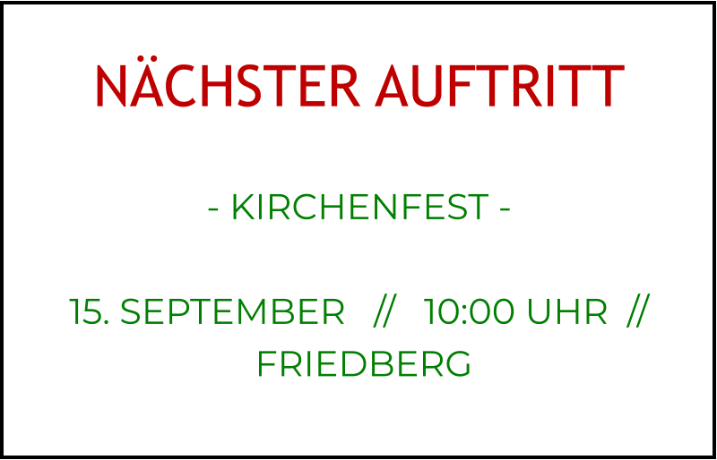 NÄCHSTER AUFTRITT  - KIRCHENFEST -   15. SEPTEMBER   //   10:00 UHR  //    FRIEDBERG